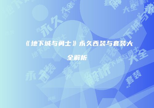 《地下城与勇士》永久西装与套装大全解析