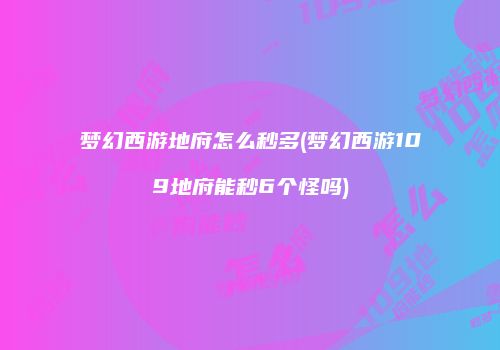 梦幻西游地府怎么秒多(梦幻西游109地府能秒6个怪吗)