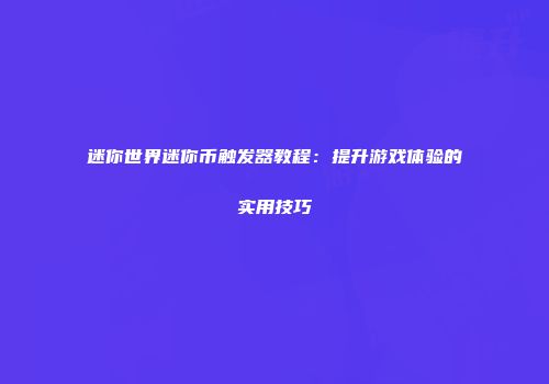 迷你世界迷你币触发器教程：提升游戏体验的实用技巧