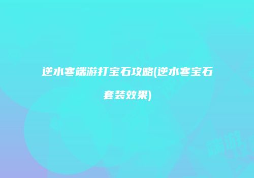 逆水寒端游打宝石攻略(逆水寒宝石套装效果)