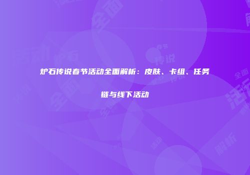 炉石传说春节活动全面解析：皮肤、卡组、任务链与线下活动