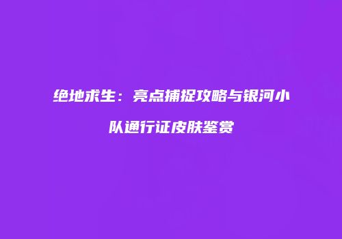 绝地求生：亮点捕捉攻略与银河小队通行证皮肤鉴赏