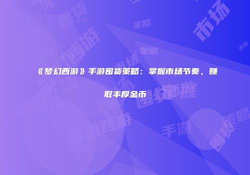 《梦幻西游》手游囤货策略：掌握市场节奏，赚取丰厚金币