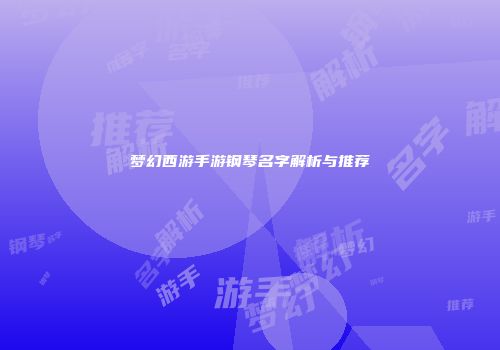 梦幻西游手游钢琴名字解析与推荐