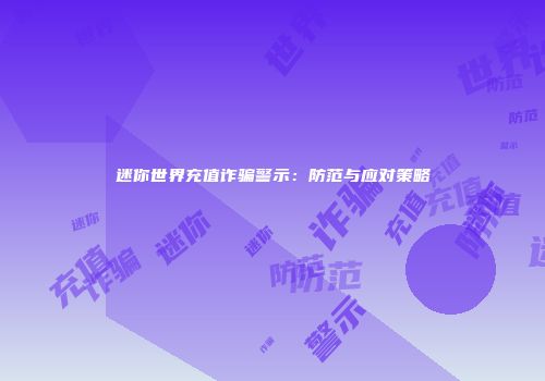 迷你世界充值诈骗警示：防范与应对策略