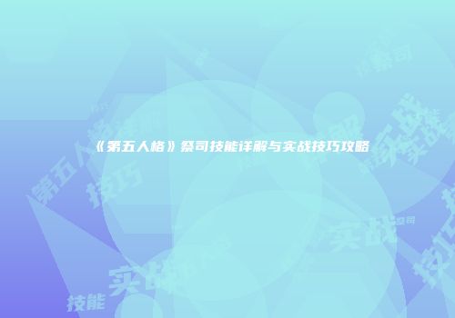 《第五人格》祭司技能详解与实战技巧攻略
