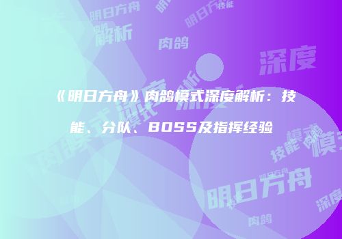 《明日方舟》肉鸽模式深度解析：技能、分队、BOSS及指挥经验