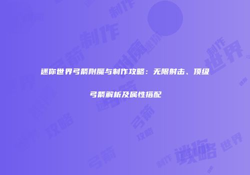 迷你世界弓箭附魔与制作攻略：无限射击、顶级弓箭解析及属性搭配