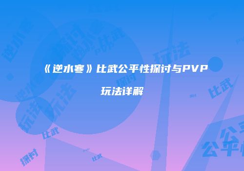 《逆水寒》比武公平性探讨与PVP玩法详解