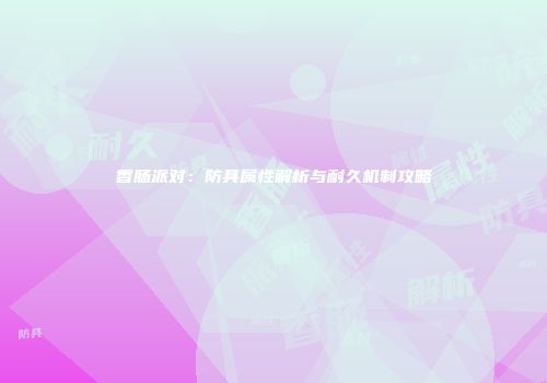 香肠派对：防具属性解析与耐久机制攻略
