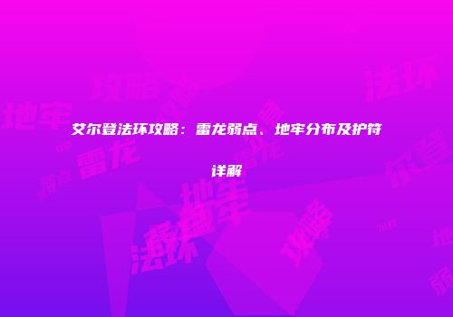 艾尔登法环攻略：雷龙弱点、地牢分布及护符详解