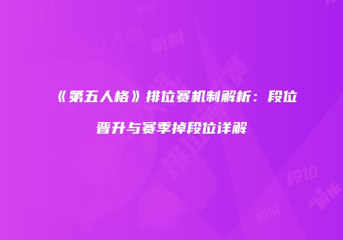 《第五人格》排位赛机制解析：段位晋升与赛季掉段位详解