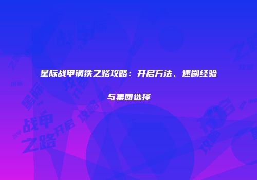 星际战甲钢铁之路攻略：开启方法、速刷经验与集团选择