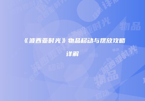 《波西亚时光》物品移动与摆放攻略详解