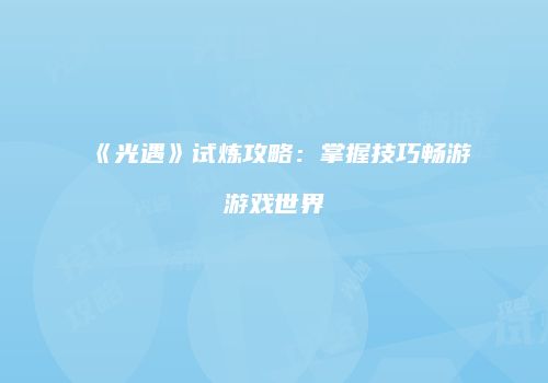 《光遇》试炼攻略：掌握技巧畅游游戏世界