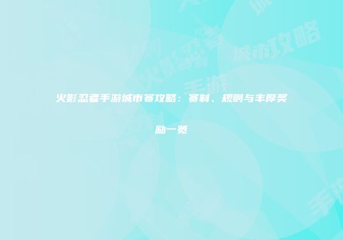 火影忍者手游城市赛攻略：赛制、规则与丰厚奖励一览