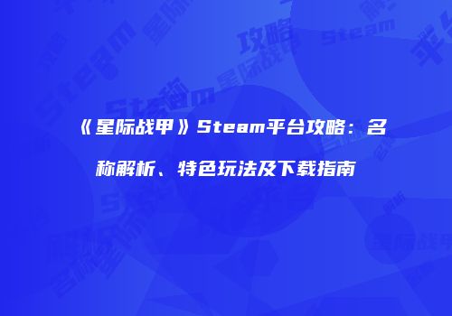 《星际战甲》Steam平台攻略：名称解析、特色玩法及下载指南
