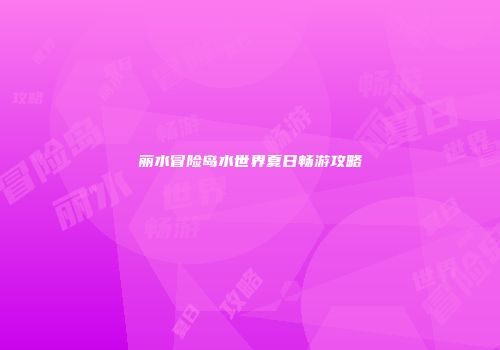 丽水冒险岛水世界夏日畅游攻略