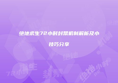 绝地求生72小时封禁机制解析及小技巧分享