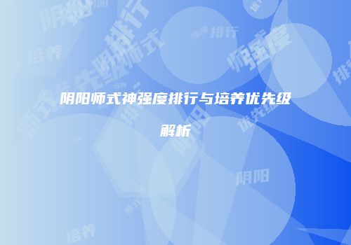 阴阳师式神强度排行与培养优先级解析
