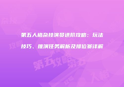 第五人格杂技演员进阶攻略：玩法技巧、推演任务解析及排位赛详解