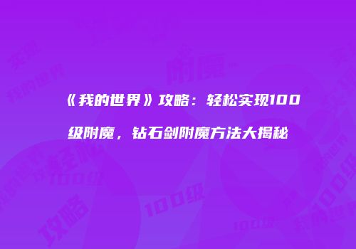 《我的世界》攻略：轻松实现100级附魔，钻石剑附魔方法大揭秘