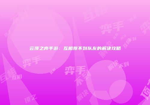 云顶之弈手游：互相搜不到队友的解决攻略