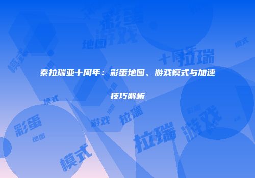 泰拉瑞亚十周年：彩蛋地图、游戏模式与加速技巧解析
