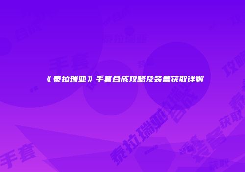 《泰拉瑞亚》手套合成攻略及装备获取详解