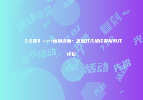 《光遇》7.27复刻活动：星星灯先祖详解与游戏评价