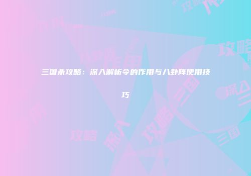 三国杀攻略：深入解析令的作用与八卦阵使用技巧
