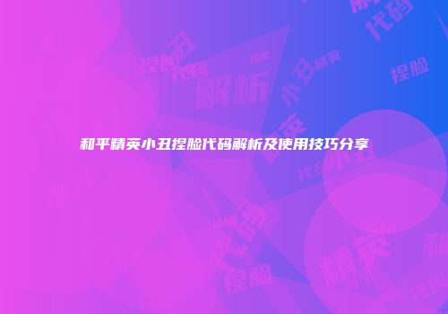 和平精英小丑捏脸代码解析及使用技巧分享