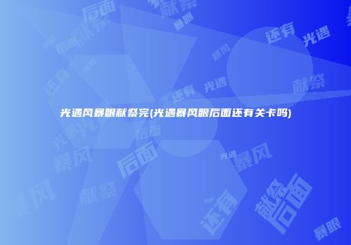 光遇风暴眼献祭完(光遇暴风眼后面还有关卡吗)