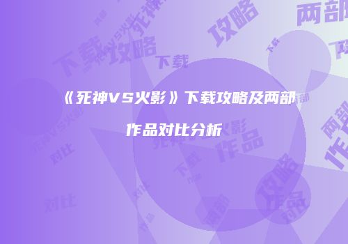 《死神VS火影》下载攻略及两部作品对比分析