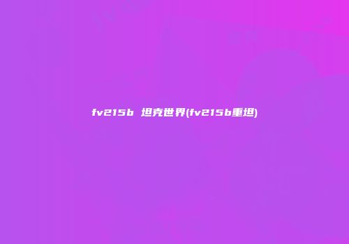 fv215b 坦克世界(fv215b重坦)