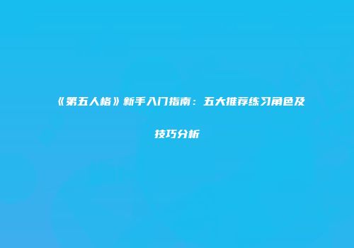 《第五人格》新手入门指南：五大推荐练习角色及技巧分析