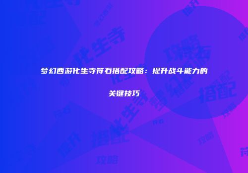 梦幻西游化生寺符石搭配攻略：提升战斗能力的关键技巧