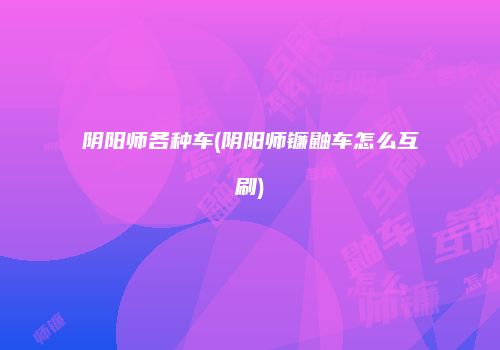 阴阳师各种车(阴阳师镰鼬车怎么互刷)