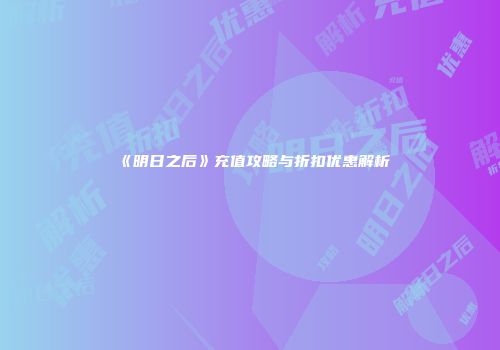 《明日之后》充值攻略与折扣优惠解析