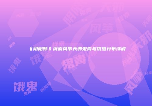 《阴阳师》线索风筝天邪鬼青与饿鬼分布详解