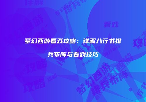 梦幻西游看戏攻略：详解八行书排兵布阵与看戏技巧