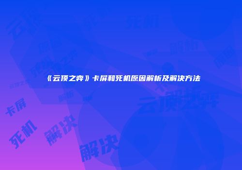 《云顶之弈》卡屏和死机原因解析及解决方法