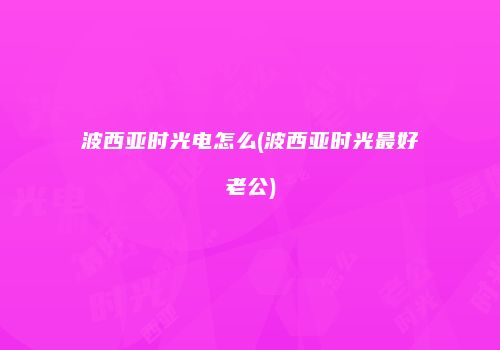波西亚时光电怎么(波西亚时光最好老公)