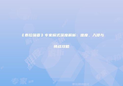 《泰拉瑞亚》专家模式深度解析：难度、入侵与挑战攻略