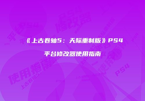 《上古卷轴5：天际重制版》PS4平台修改器使用指南