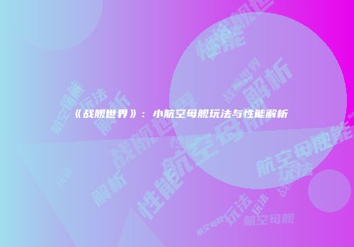 《战舰世界》：小航空母舰玩法与性能解析