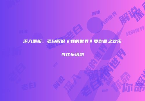 深入解析：老白解说《我的世界》要你命之欢乐与欢乐塔防