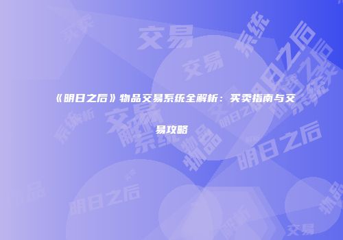 《明日之后》物品交易系统全解析：买卖指南与交易攻略