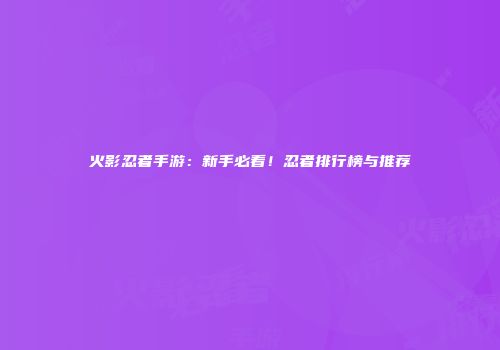 火影忍者手游：新手必看！忍者排行榜与推荐