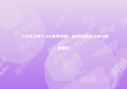 《云顶之弈》S6赛季攻略：新羁绊解析与强力阵容推荐